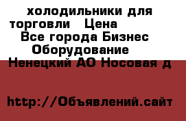 холодильники для торговли › Цена ­ 13 000 - Все города Бизнес » Оборудование   . Ненецкий АО,Носовая д.